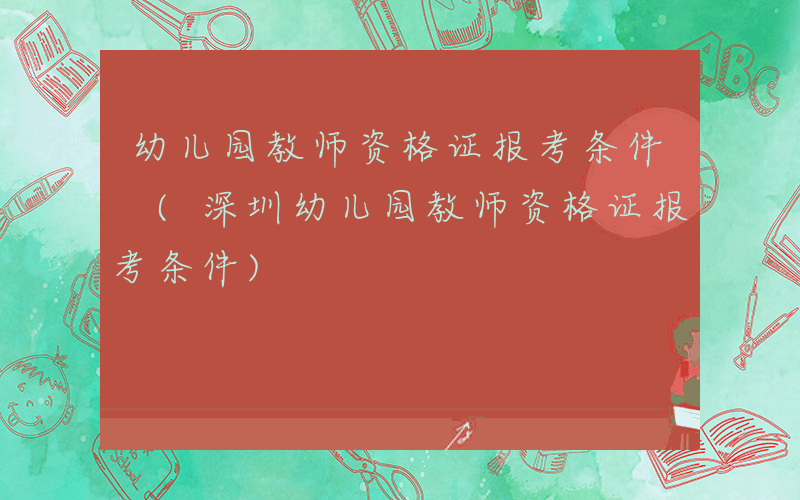 幼儿园教师资格证报考条件 (深圳幼儿园教师资格证报考条件)